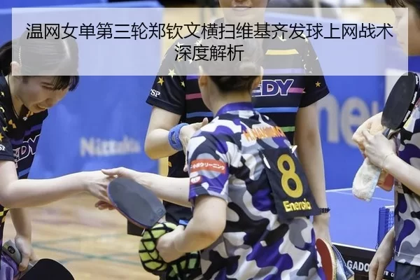 温网女单第三轮郑钦文横扫维基齐发球上网战术深度解析