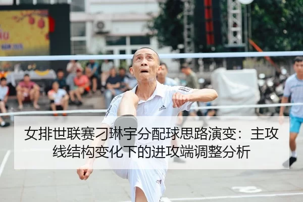 nv-pai-shi-lian-sai-diao-lin-yu-fen-pei-qiu-si-lu-yan-bian-zhu-gong-xian-jie-gou-bian-hua-xia-de-jin-gong-duan-tiao-2-316.jpg