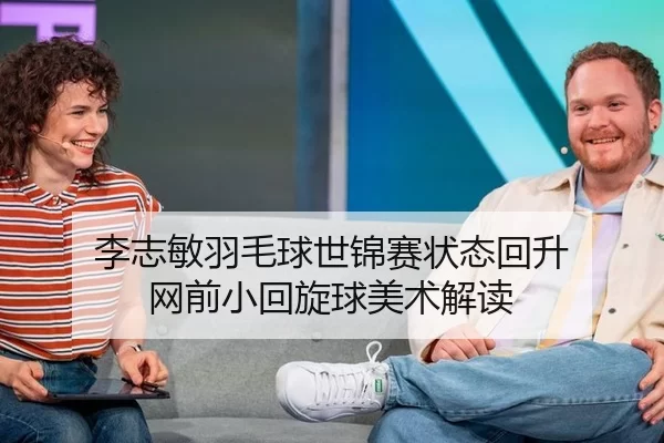 李志敏羽毛球世锦赛状态回升 网前小回旋球美术解读